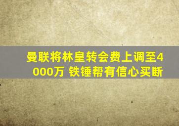 曼联将林皇转会费上调至4000万 铁锤帮有信心买断